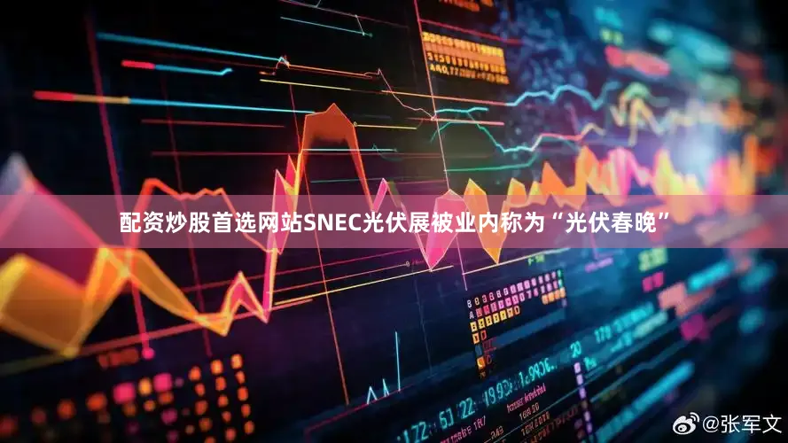 配资炒股首选网站SNEC光伏展被业内称为“光伏春晚”