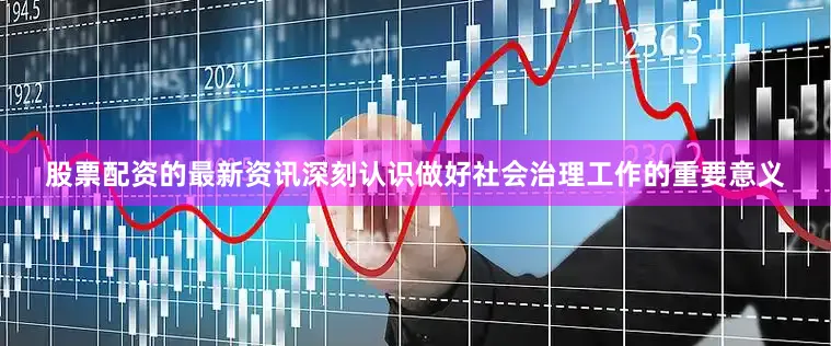 股票配资的最新资讯深刻认识做好社会治理工作的重要意义