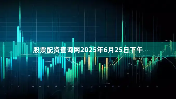 股票配资查询网2025年6月25日下午