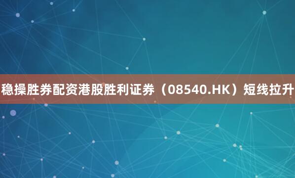 稳操胜券配资港股胜利证券（08540.HK）短线拉升