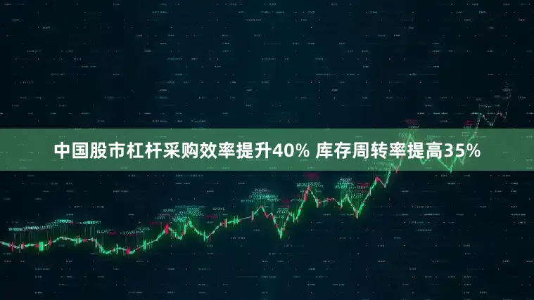 中国股市杠杆采购效率提升40% 库存周转率提高35%
