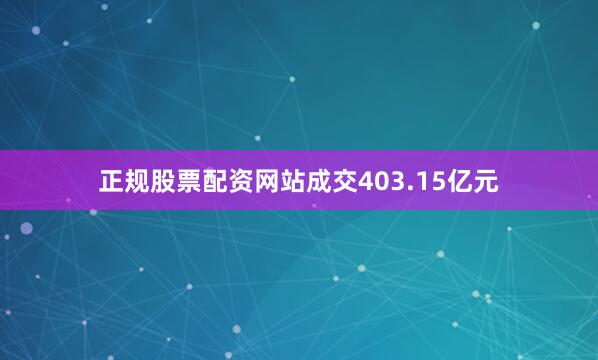 正规股票配资网站成交403.15亿元