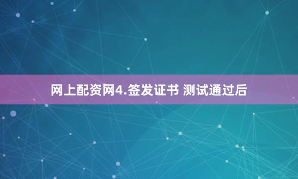 网上配资网4.签发证书 测试通过后