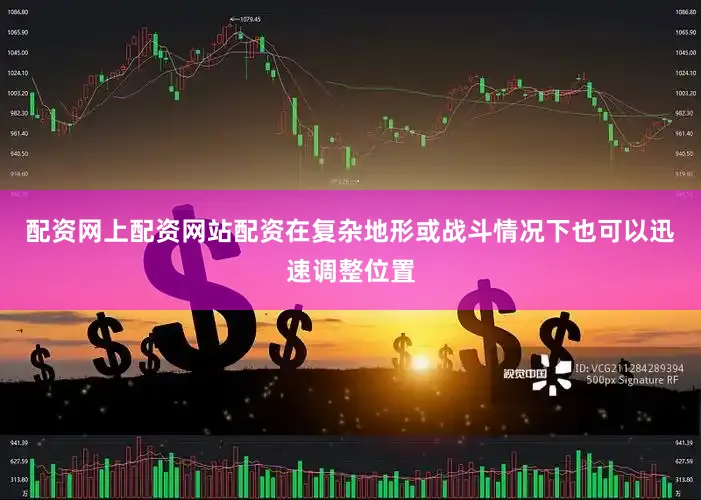 配资网上配资网站配资在复杂地形或战斗情况下也可以迅速调整位置