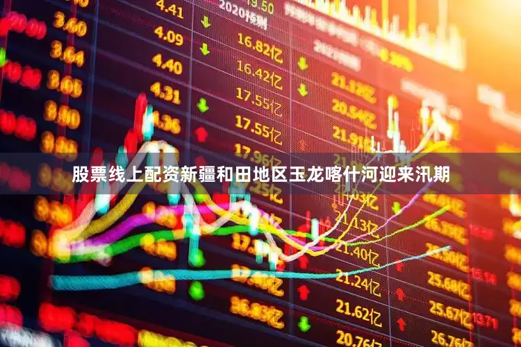 股票线上配资新疆和田地区玉龙喀什河迎来汛期