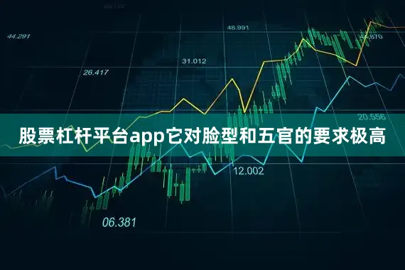 股票杠杆平台app它对脸型和五官的要求极高