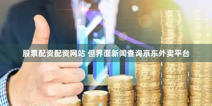 股票配资配资网站 　　但界面新闻查询京东外卖平台