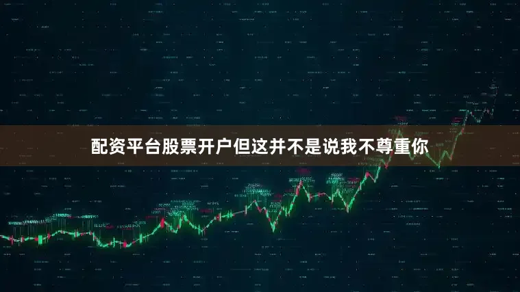 配资平台股票开户但这并不是说我不尊重你