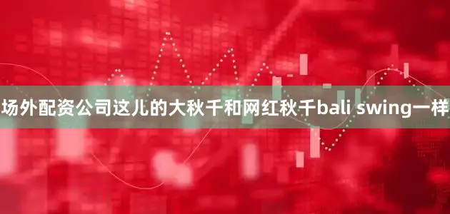 场外配资公司这儿的大秋千和网红秋千bali swing一样