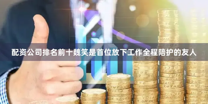 配资公司排名前十魏笑是首位放下工作全程陪护的友人