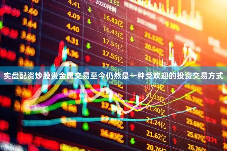 实盘配资炒股贵金属交易至今仍然是一种受欢迎的投资交易方式