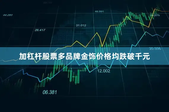 加杠杆股票多品牌金饰价格均跌破千元