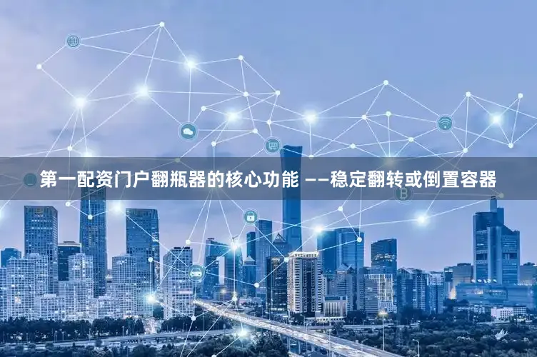 第一配资门户翻瓶器的核心功能 ——稳定翻转或倒置容器
