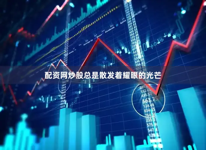 配资网炒股总是散发着耀眼的光芒