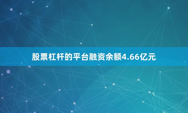 股票杠杆的平台融资余额4.66亿元