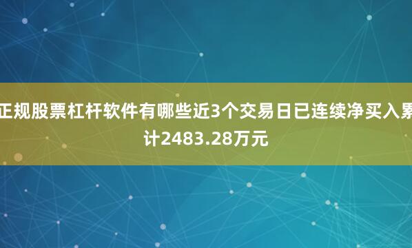 正规股票杠杆软件有哪些近3个交易日已连续净买入累计2483.28万元