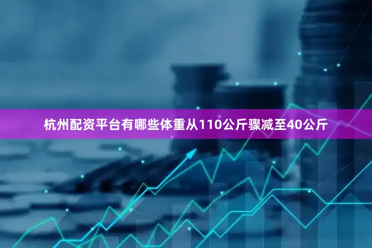 杭州配资平台有哪些体重从110公斤骤减至40公斤