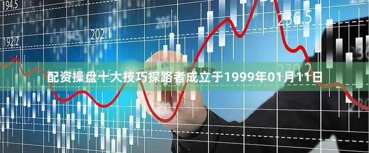配资操盘十大技巧探路者成立于1999年01月11日