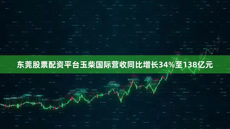 东莞股票配资平台玉柴国际营收同比增长34%至138亿元