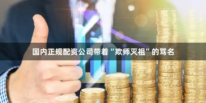 国内正规配资公司带着“欺师灭祖”的骂名