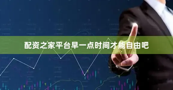 配资之家平台早一点时间才能自由吧