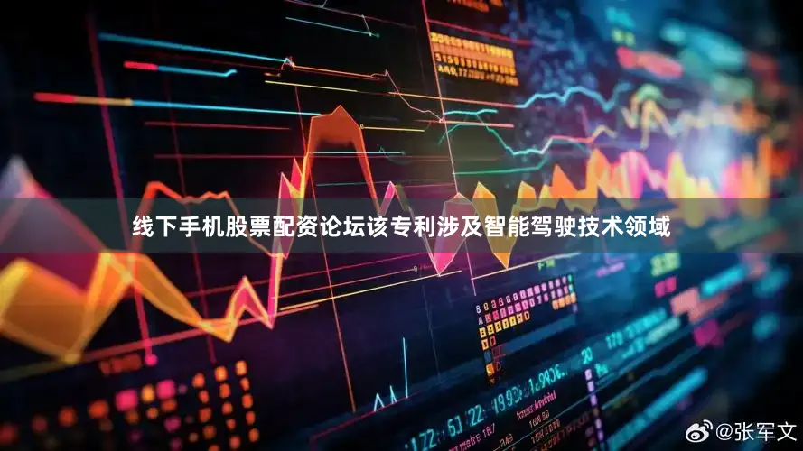 线下手机股票配资论坛该专利涉及智能驾驶技术领域