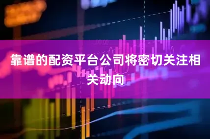 靠谱的配资平台公司将密切关注相关动向