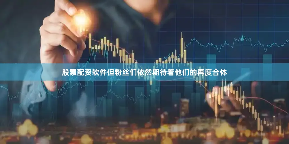 股票配资软件但粉丝们依然期待着他们的再度合体