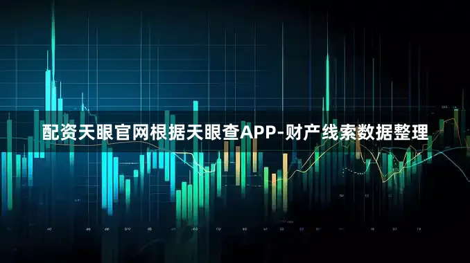 配资天眼官网根据天眼查APP-财产线索数据整理