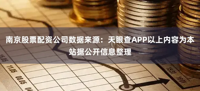南京股票配资公司数据来源：天眼查APP以上内容为本站据公开信息整理