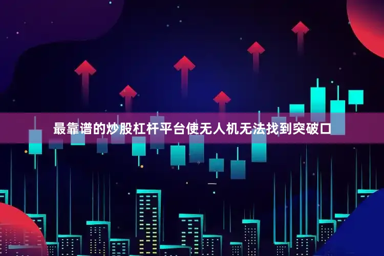 最靠谱的炒股杠杆平台使无人机无法找到突破口