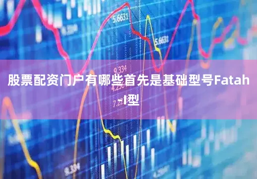 股票配资门户有哪些首先是基础型号Fatah-I型