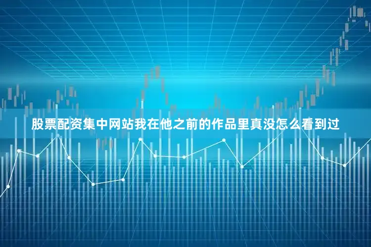 股票配资集中网站我在他之前的作品里真没怎么看到过