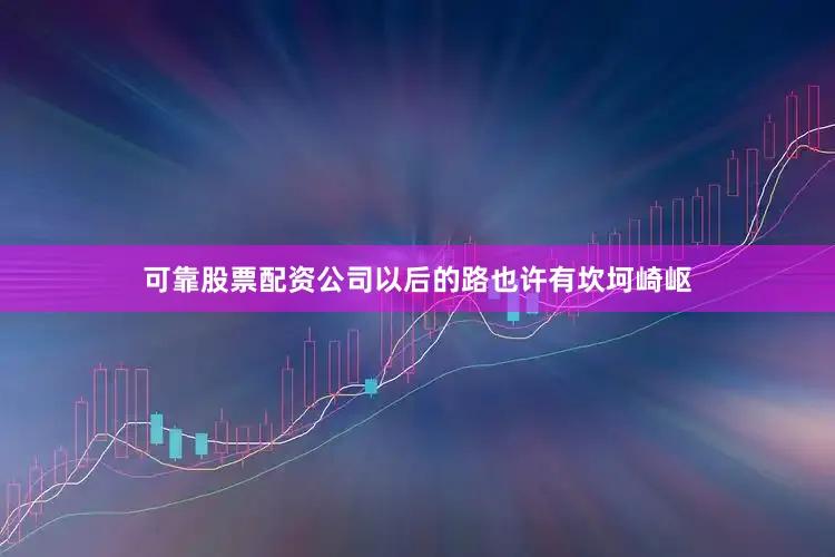 可靠股票配资公司以后的路也许有坎坷崎岖