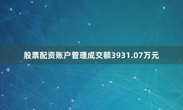 股票配资账户管理成交额3931.07万元