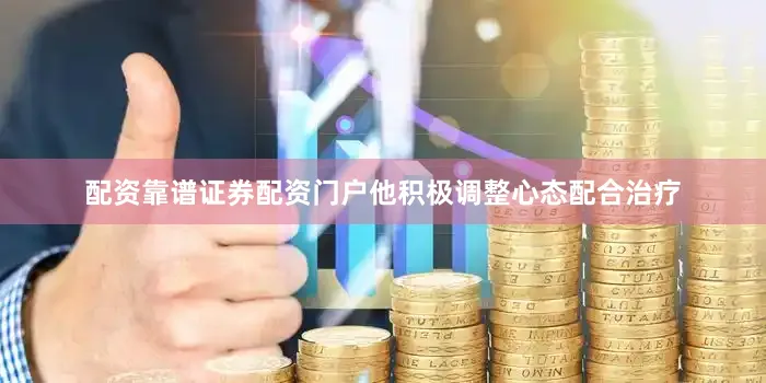配资靠谱证券配资门户他积极调整心态配合治疗