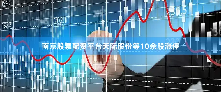 南京股票配资平台天际股份等10余股涨停