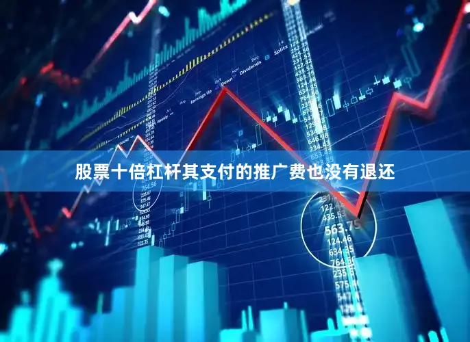 股票十倍杠杆其支付的推广费也没有退还
