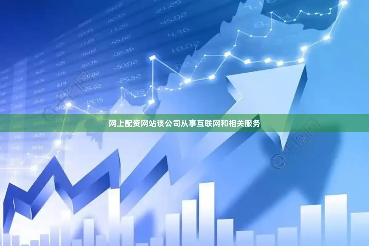 网上配资网站该公司从事互联网和相关服务