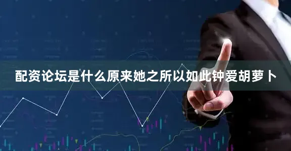 配资论坛是什么原来她之所以如此钟爱胡萝卜