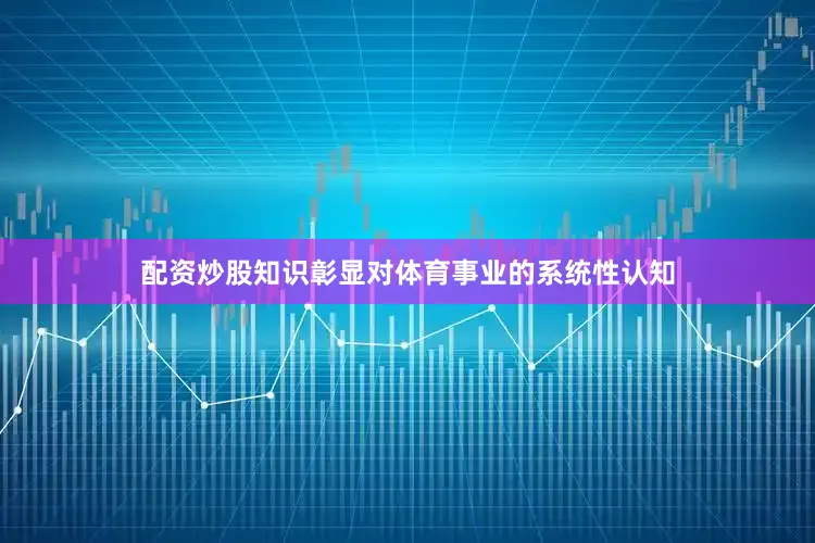 配资炒股知识彰显对体育事业的系统性认知