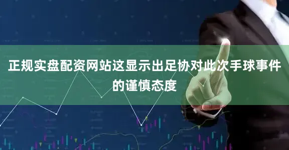 正规实盘配资网站这显示出足协对此次手球事件的谨慎态度