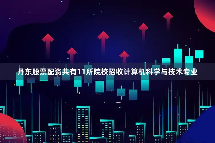 丹东股票配资共有11所院校招收计算机科学与技术专业