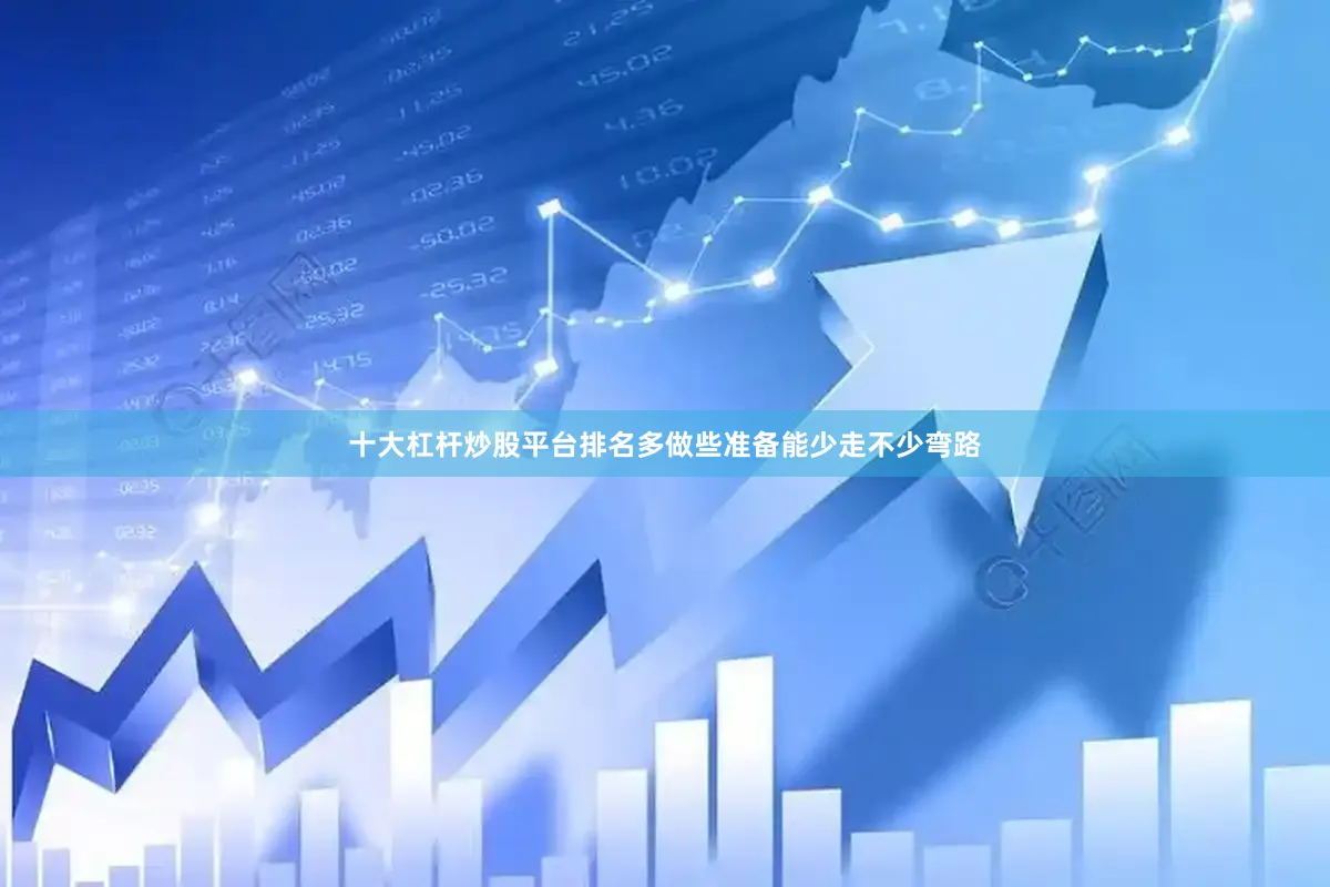 十大杠杆炒股平台排名多做些准备能少走不少弯路