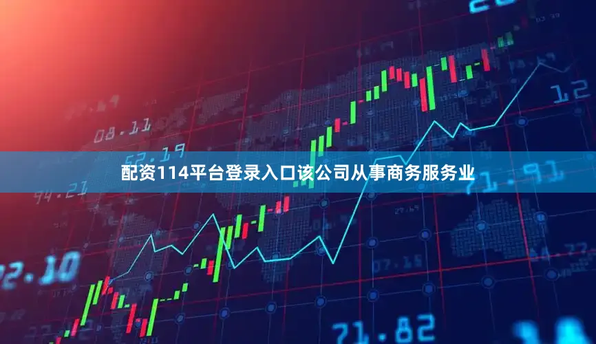 配资114平台登录入口该公司从事商务服务业