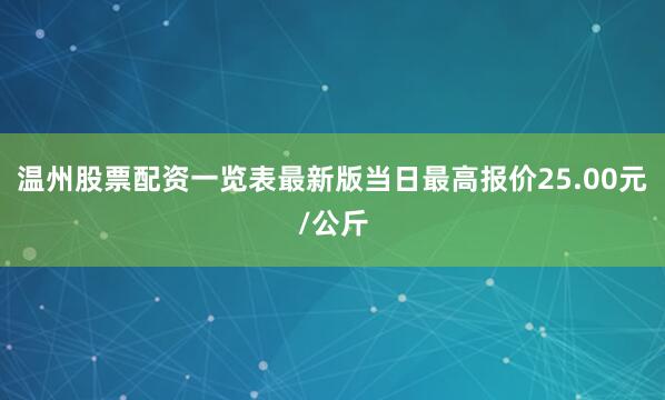 温州股票配资一览表最新版当日最高报价25.00元/公斤