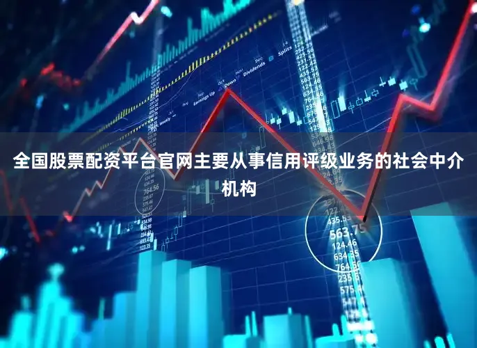 全国股票配资平台官网主要从事信用评级业务的社会中介机构