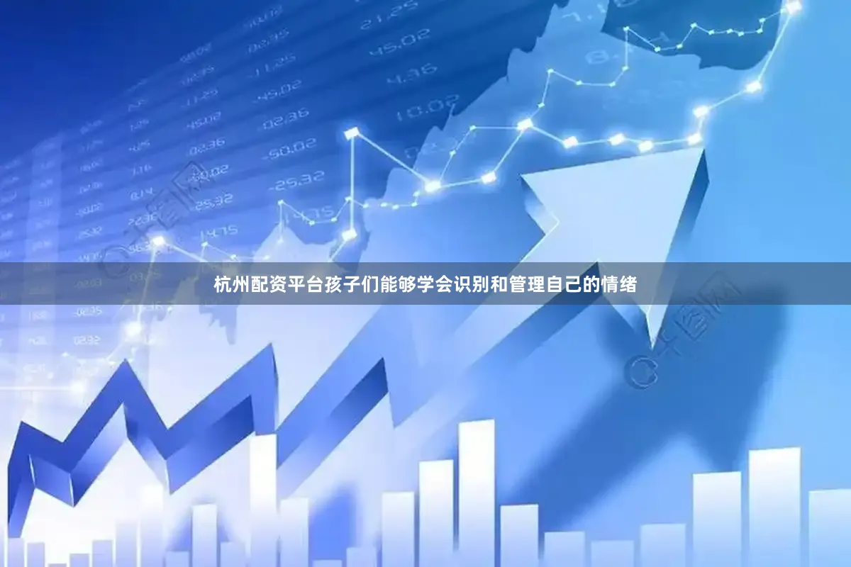 杭州配资平台孩子们能够学会识别和管理自己的情绪