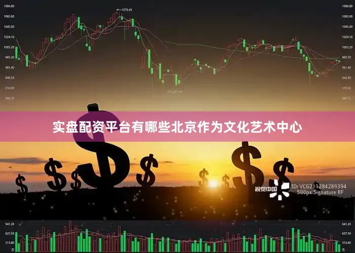 实盘配资平台有哪些北京作为文化艺术中心