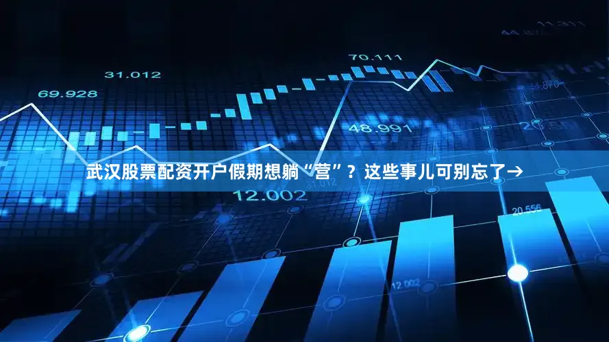 武汉股票配资开户假期想躺“营”？这些事儿可别忘了→